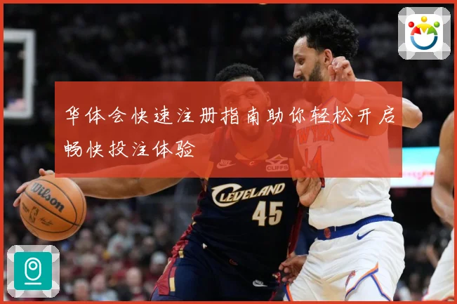 华体会快速注册指南助你轻松开启畅快投注体验