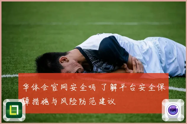 华体会官网安全吗 了解平台安全保障措施与风险防范建议
