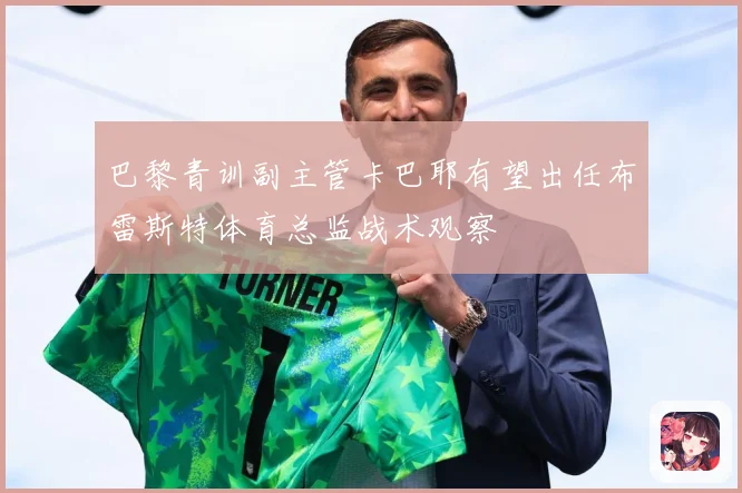 巴黎青训副主管卡巴耶有望出任布雷斯特体育总监战术观察