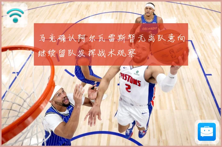 马竞确认阿尔瓦雷斯暂无离队意向继续留队发挥战术观察