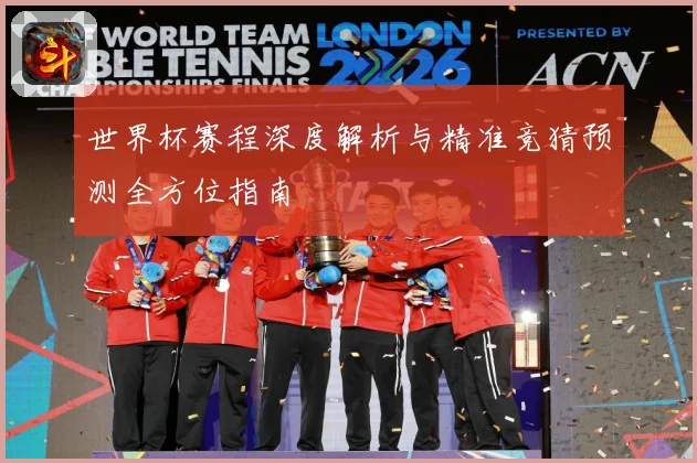 世界杯赛程深度解析与精准竞猜预测全方位指南
