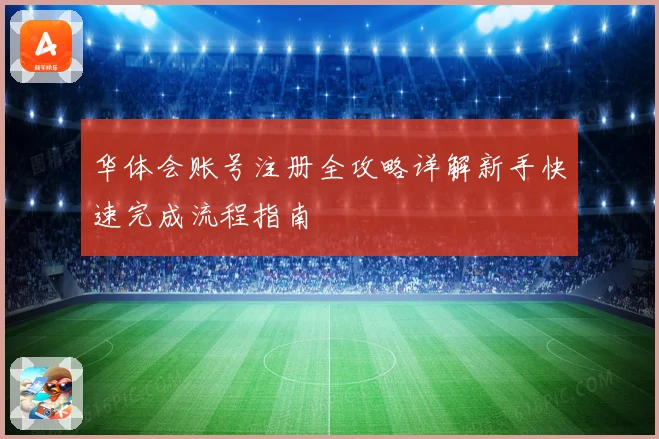 华体会账号注册全攻略详解新手快速完成流程指南