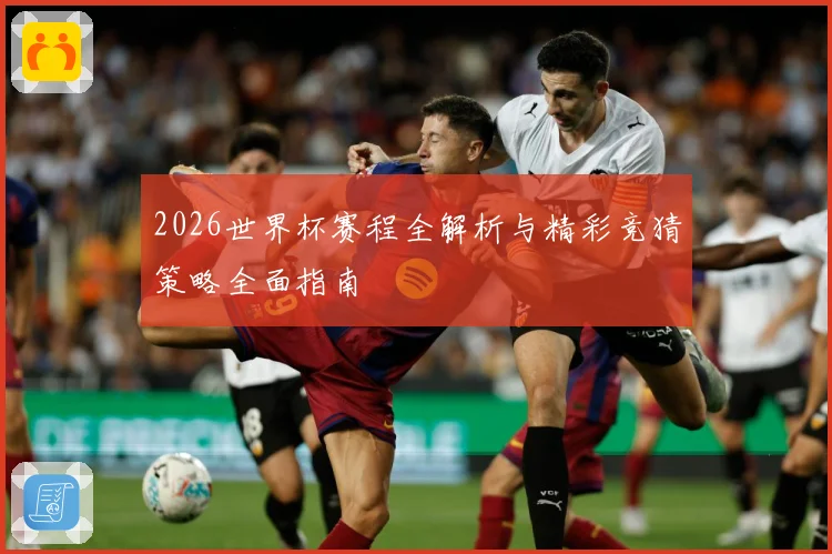 2026世界杯赛程全解析与精彩竞猜策略全面指南