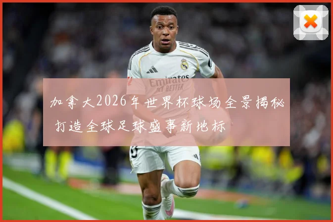 加拿大2026年世界杯球场全景揭秘 打造全球足球盛事新地标
