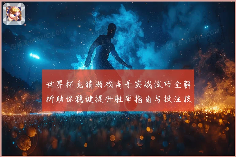 世界杯竞猜游戏高手实战技巧全解析助你稳健提升胜率指南与投注技巧