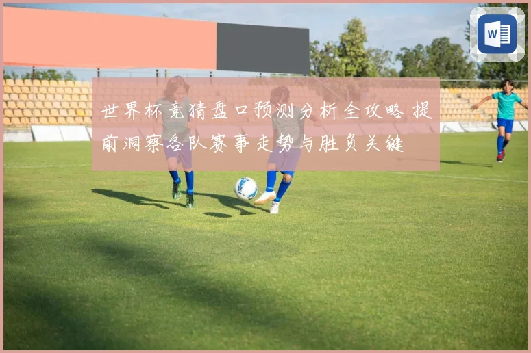 世界杯竞猜盘口预测分析全攻略 提前洞察各队赛事走势与胜负关键