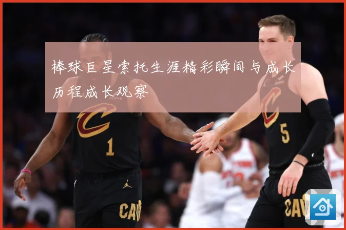 棒球巨星索托生涯精彩瞬间与成长历程成长观察