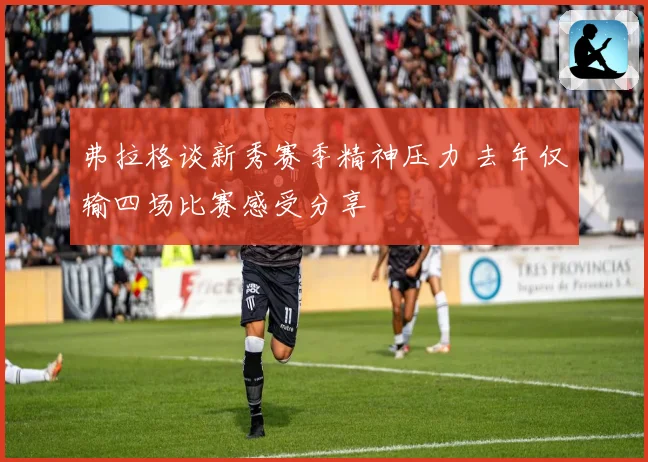 弗拉格谈新秀赛季精神压力 去年仅输四场比赛感受分享