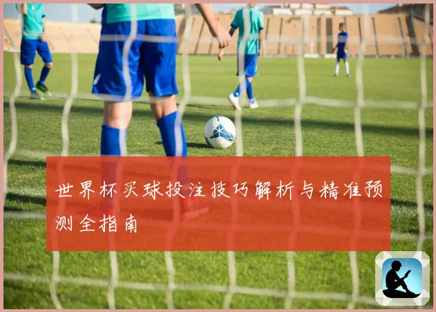 世界杯买球投注技巧解析与精准预测全指南