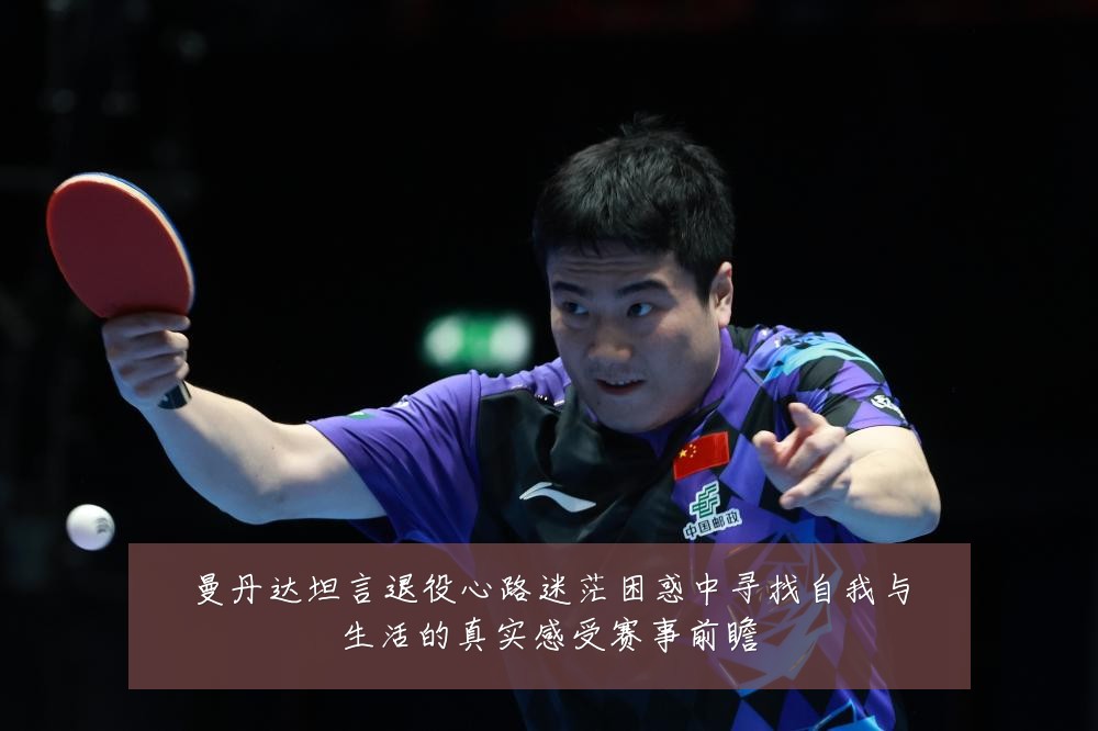 曼丹达坦言退役心路迷茫困惑中寻找自我与生活的真实感受赛事前瞻