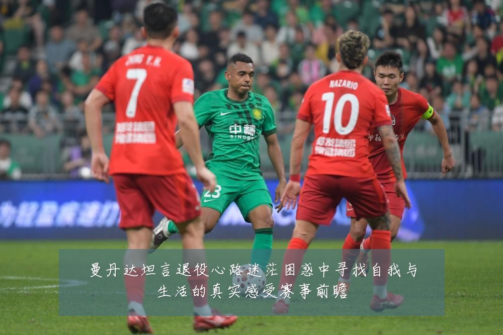 曼丹达坦言退役心路迷茫困惑中寻找自我与生活的真实感受赛事前瞻