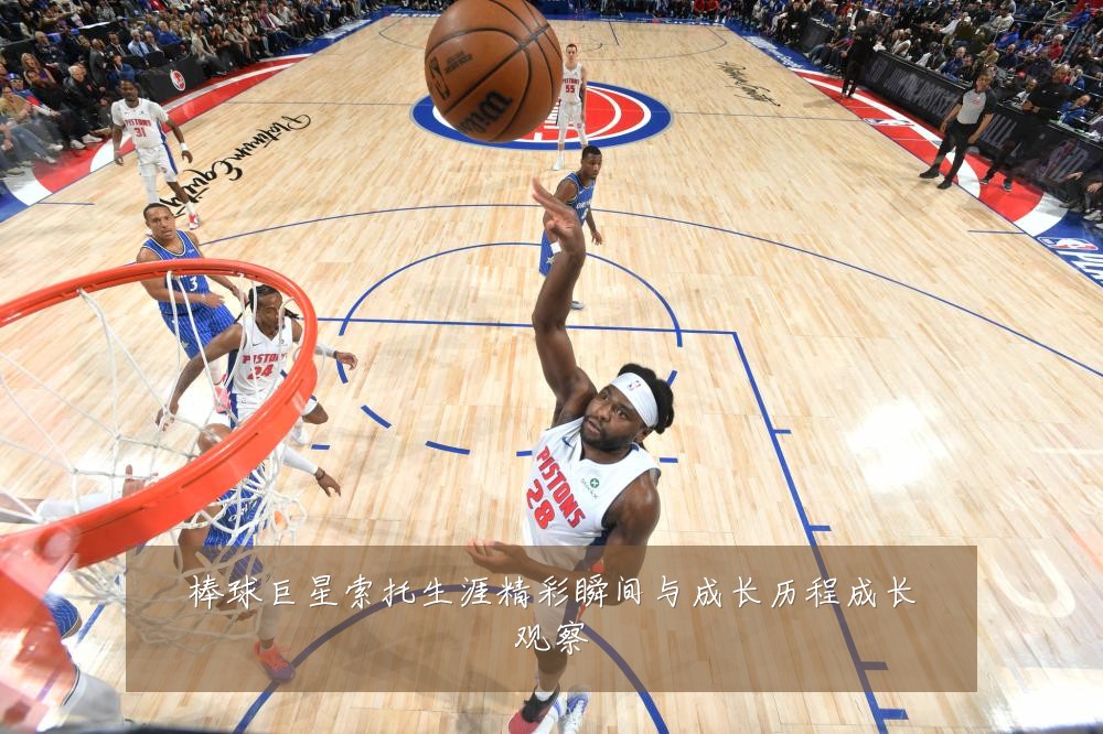 棒球巨星索托生涯精彩瞬间与成长历程成长观察
