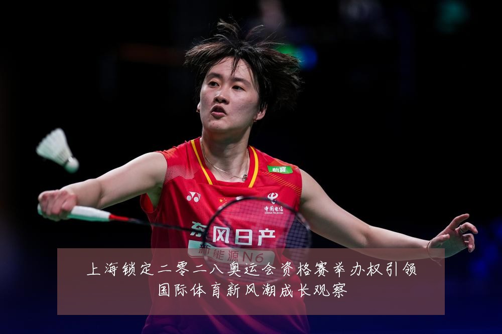 上海锁定二零二八奥运会资格赛举办权引领国际体育新风潮成长观察