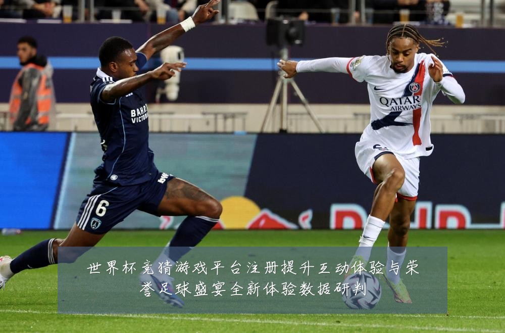 世界杯竞猜游戏平台注册提升互动体验与荣誉足球盛宴全新体验数据研判
