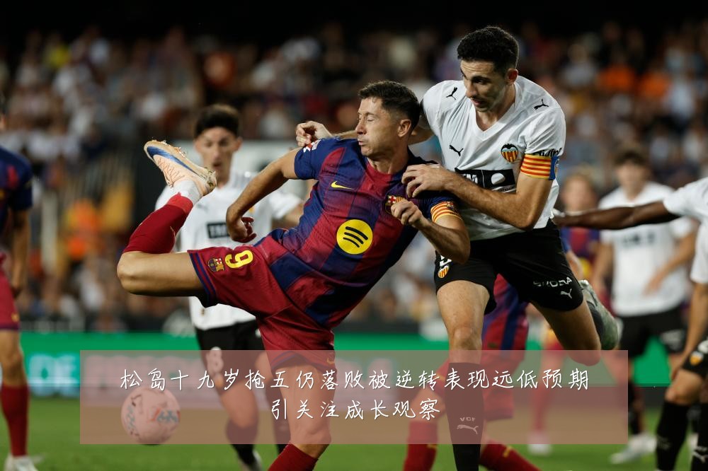 松岛十九岁抢五仍落败被逆转表现远低预期引关注成长观察