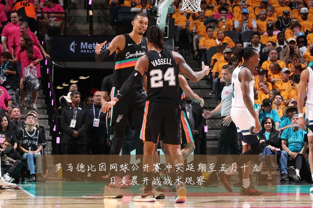 罗马德比因网球公开赛冲突延期至五月十九日凌晨开战战术观察